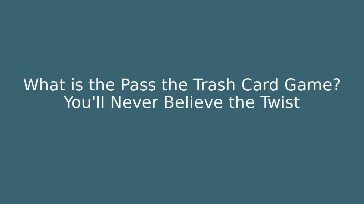 What is the Pass the Trash Card Game? You’ll Never Believe the Twist