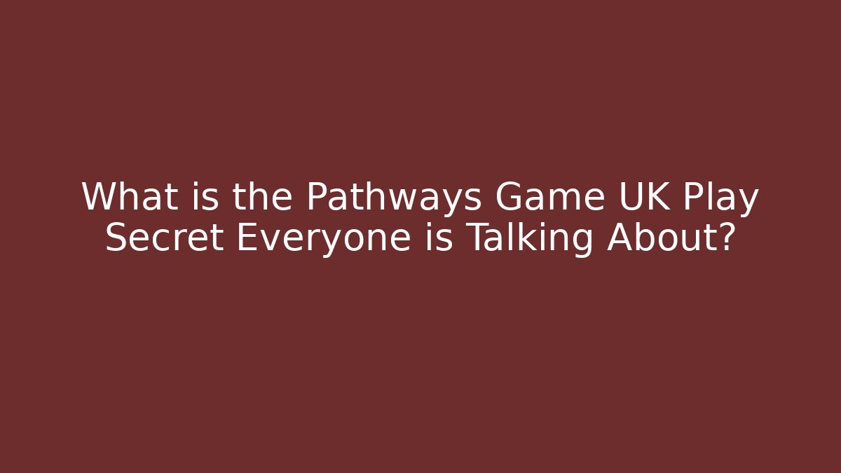 What is the Pathways Game UK Play Secret Everyone is Talking About?