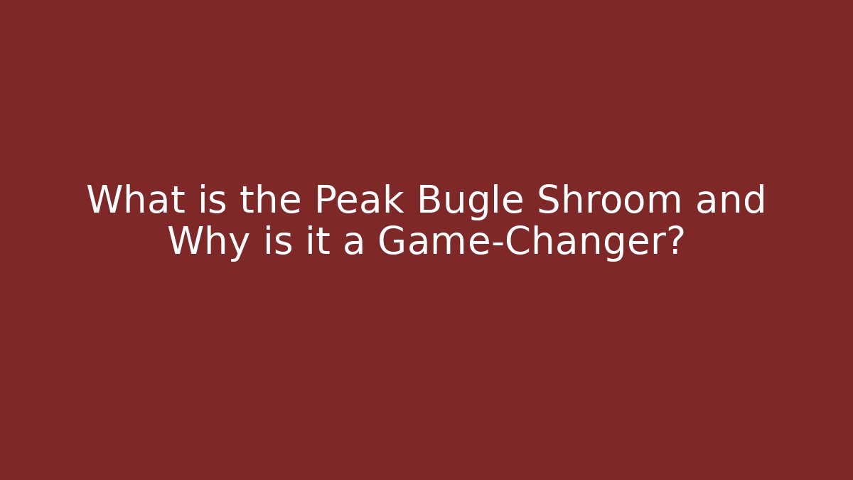 What is the Peak Bugle Shroom and Why is it a Game-Changer?
