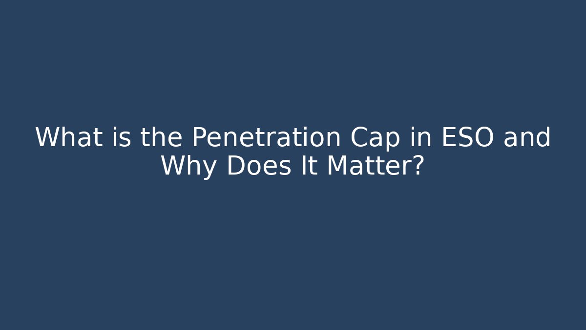 What is the Penetration Cap in ESO and Why Does It Matter? - Critter Realm