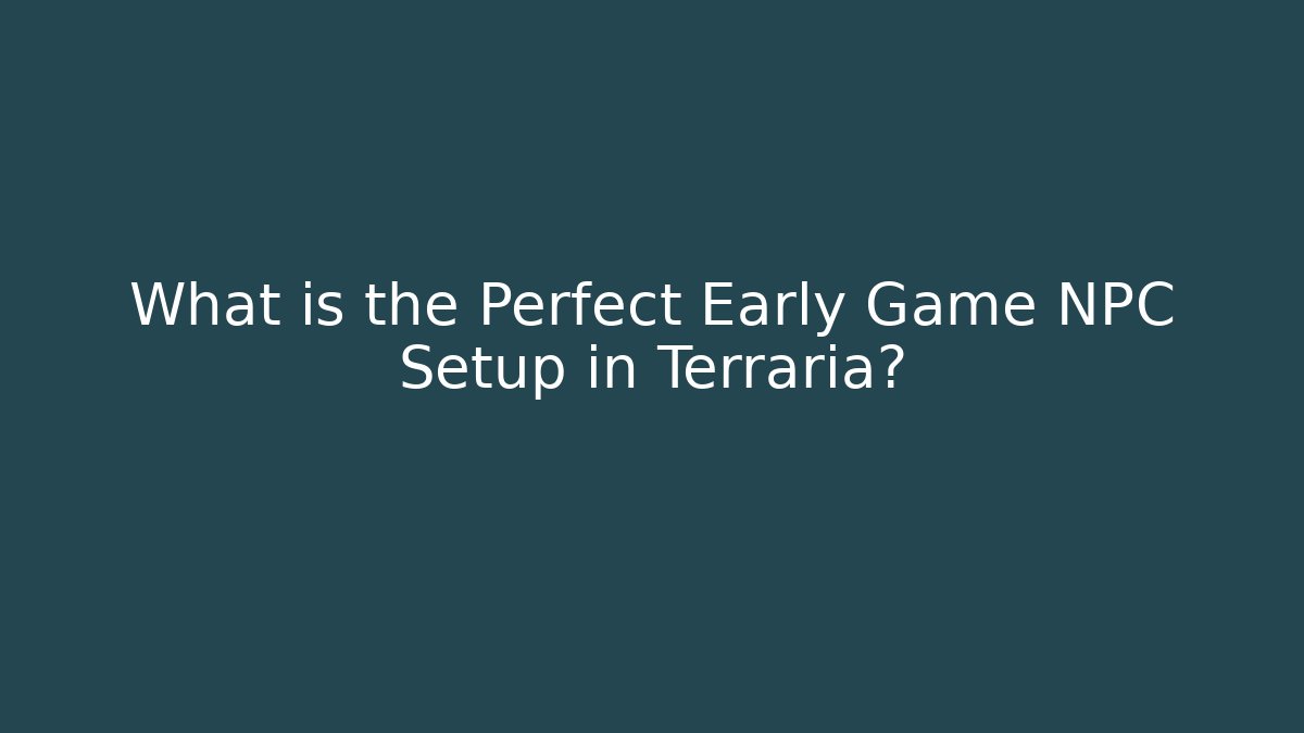 What is the Perfect Early Game NPC Setup in Terraria?
