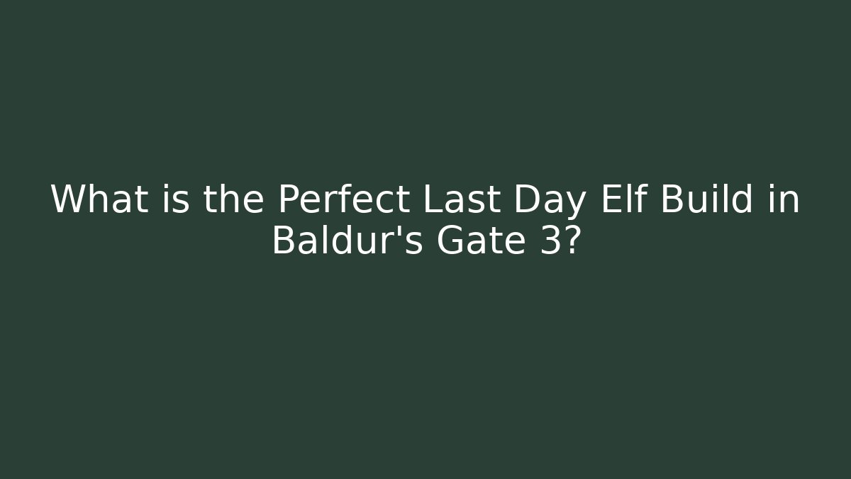 What is the Perfect Last Day Elf Build in Baldur's Gate 3?