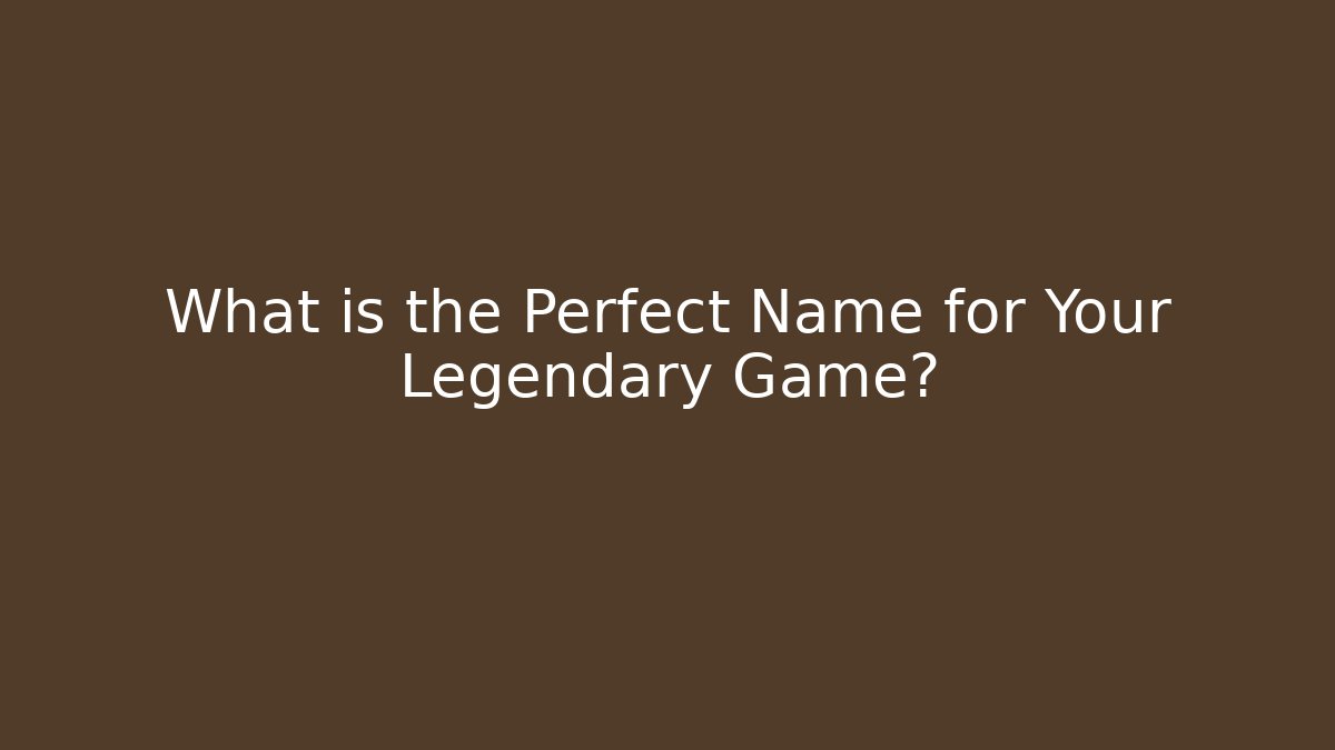 What is the Perfect Name for Your Legendary Game?