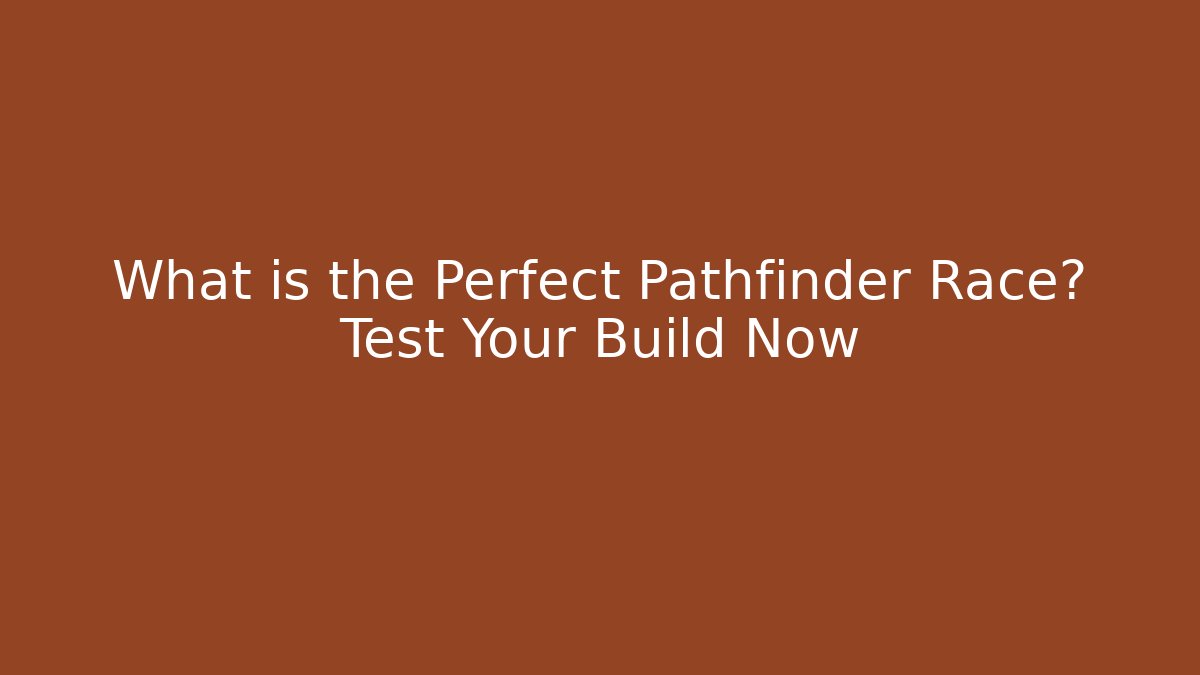 What is the Perfect Pathfinder Race? Test Your Build Now