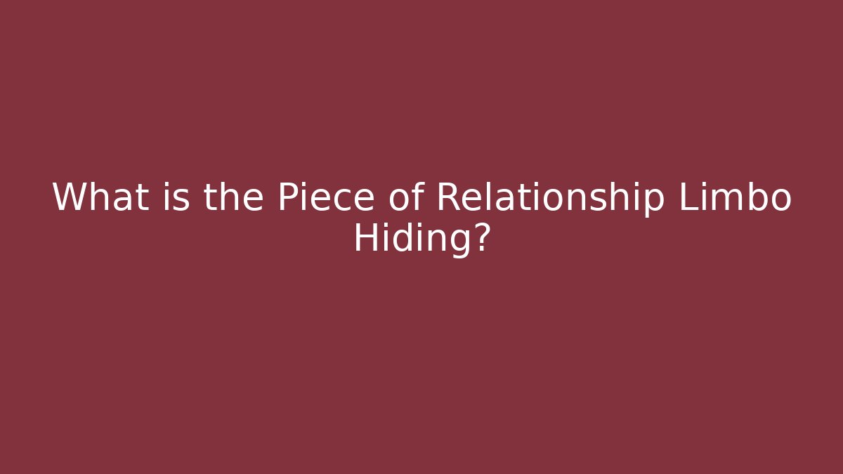 What is the Piece of Relationship Limbo Hiding?