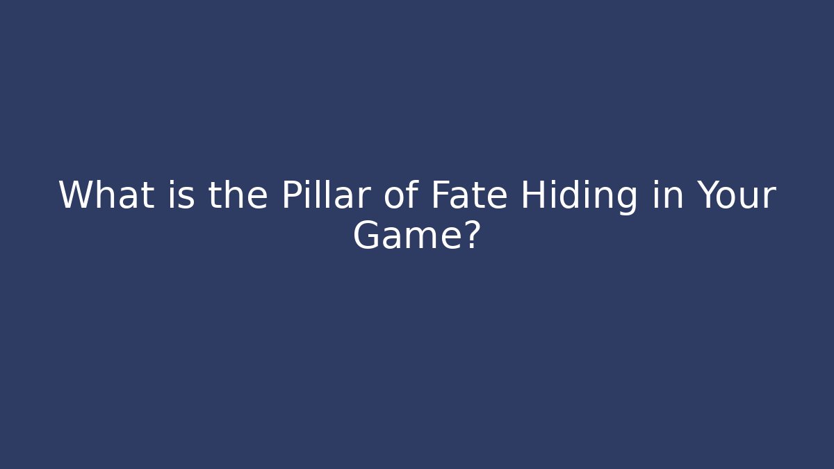 What is the Pillar of Fate Hiding in Your Game?