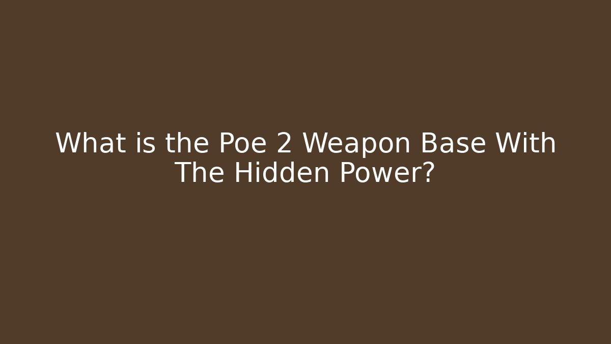 What is the Poe 2 Weapon Base With The Hidden Power?