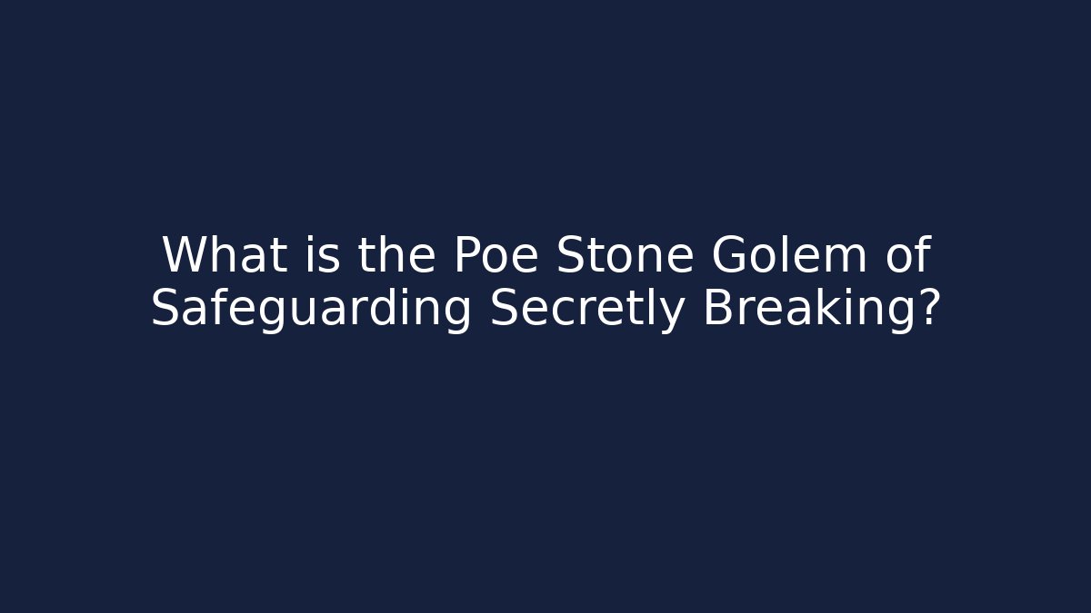 What is the Poe Stone Golem of Safeguarding Secretly Breaking?
