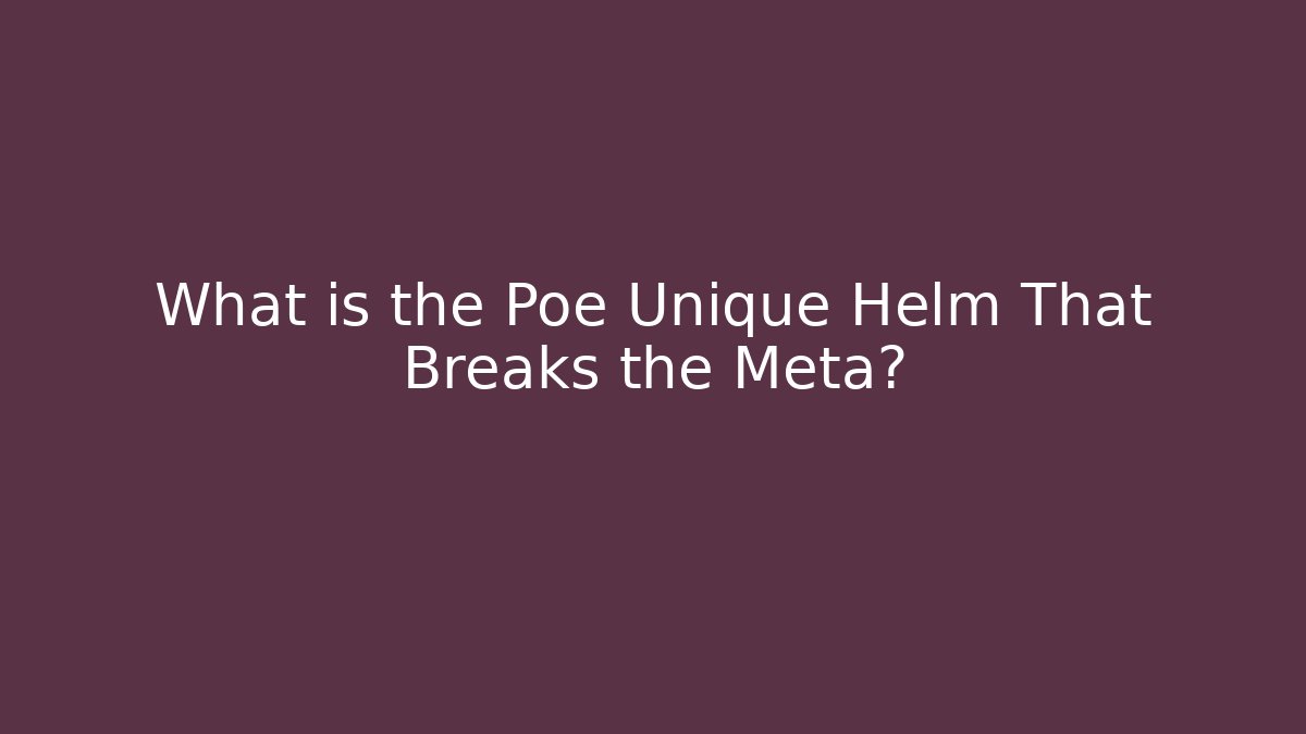 What is the Poe Unique Helm That Breaks the Meta?