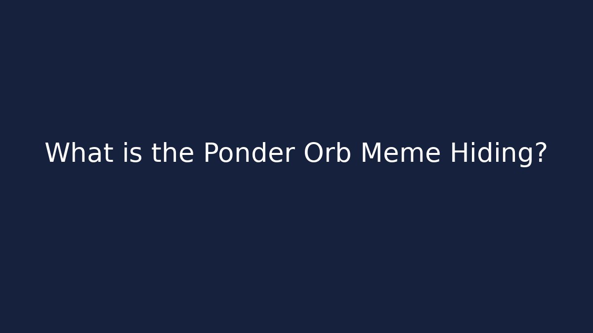 What is the Ponder Orb Meme Hiding?