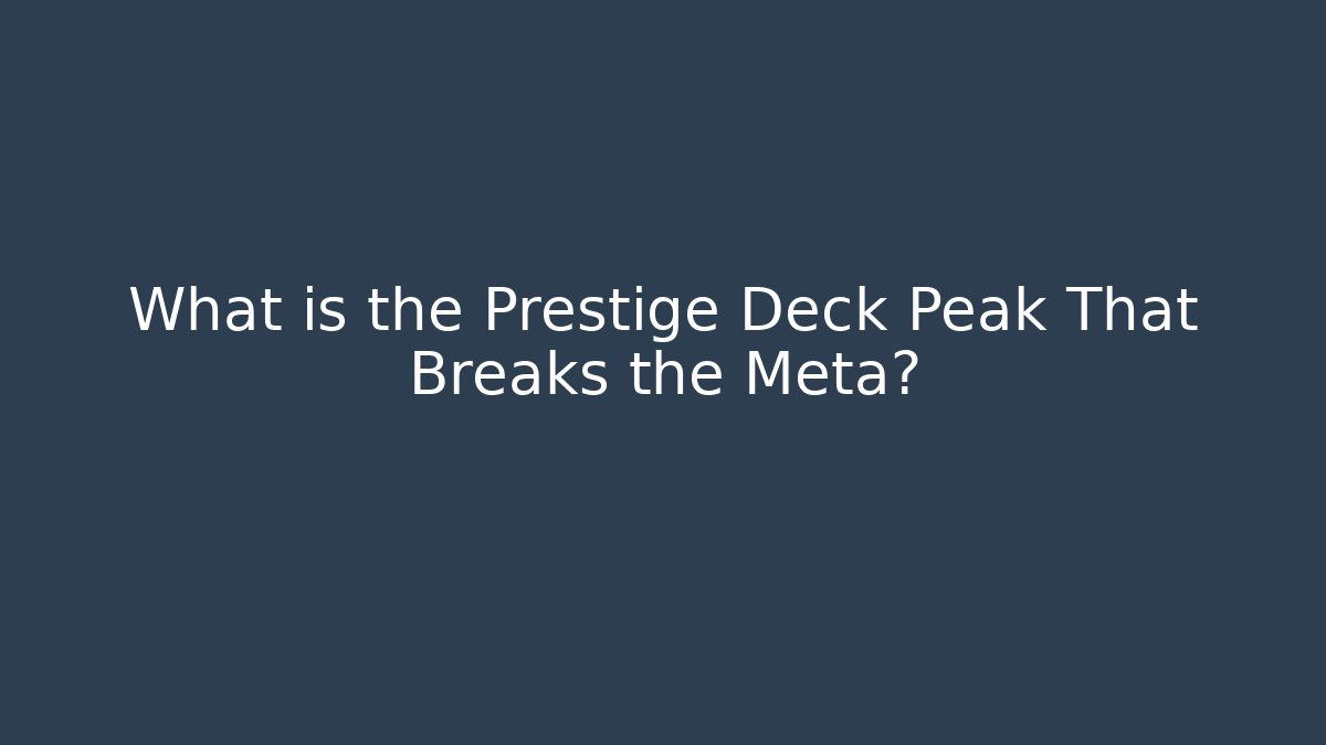 What is the Prestige Deck Peak That Breaks the Meta?