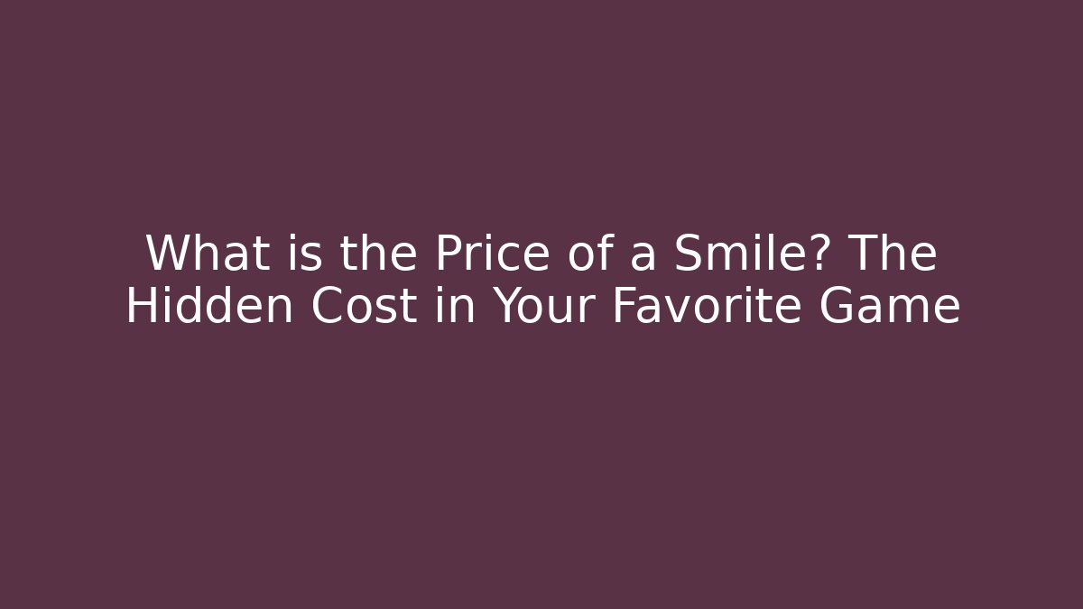 What is the Price of a Smile? The Hidden Cost in Your Favorite Game - Critter Realm