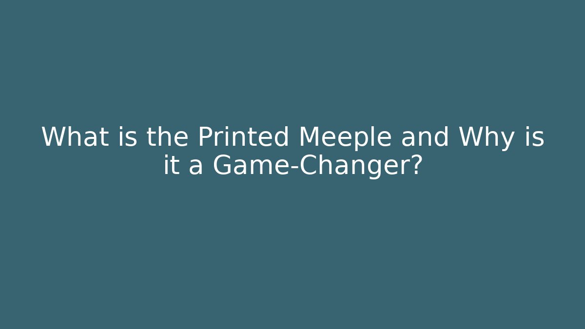 What is the Printed Meeple and Why is it a Game-Changer?