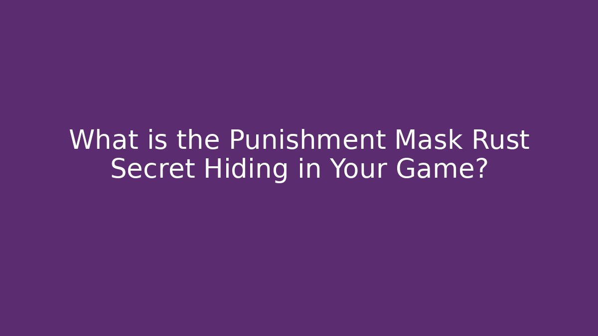 What is the Punishment Mask Rust Secret Hiding in Your Game? - Critter Realm