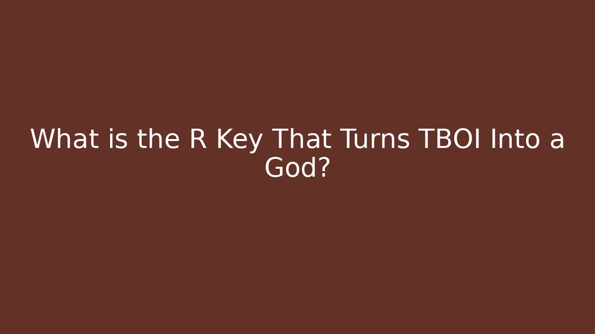 What is the R Key That Turns TBOI Into a God?