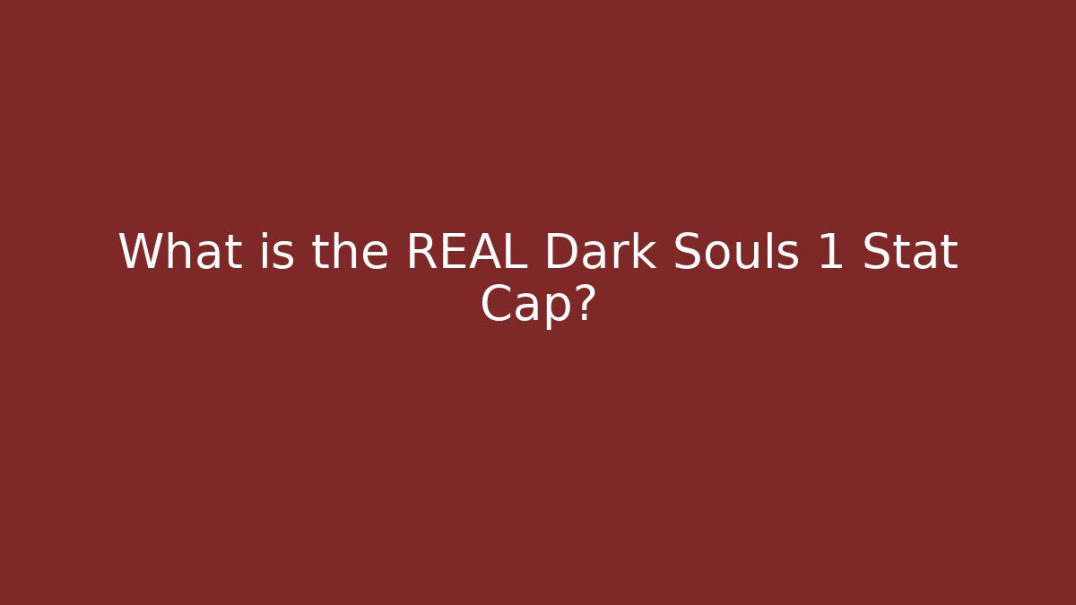 What is the REAL Dark Souls 1 Stat Cap?
