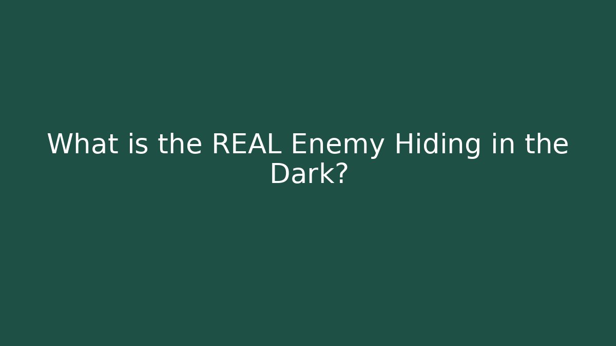 What is the REAL Enemy Hiding in the Dark?