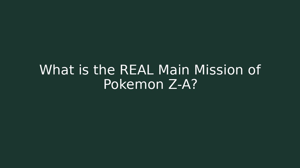 What is the REAL Main Mission of Pokemon Z-A?