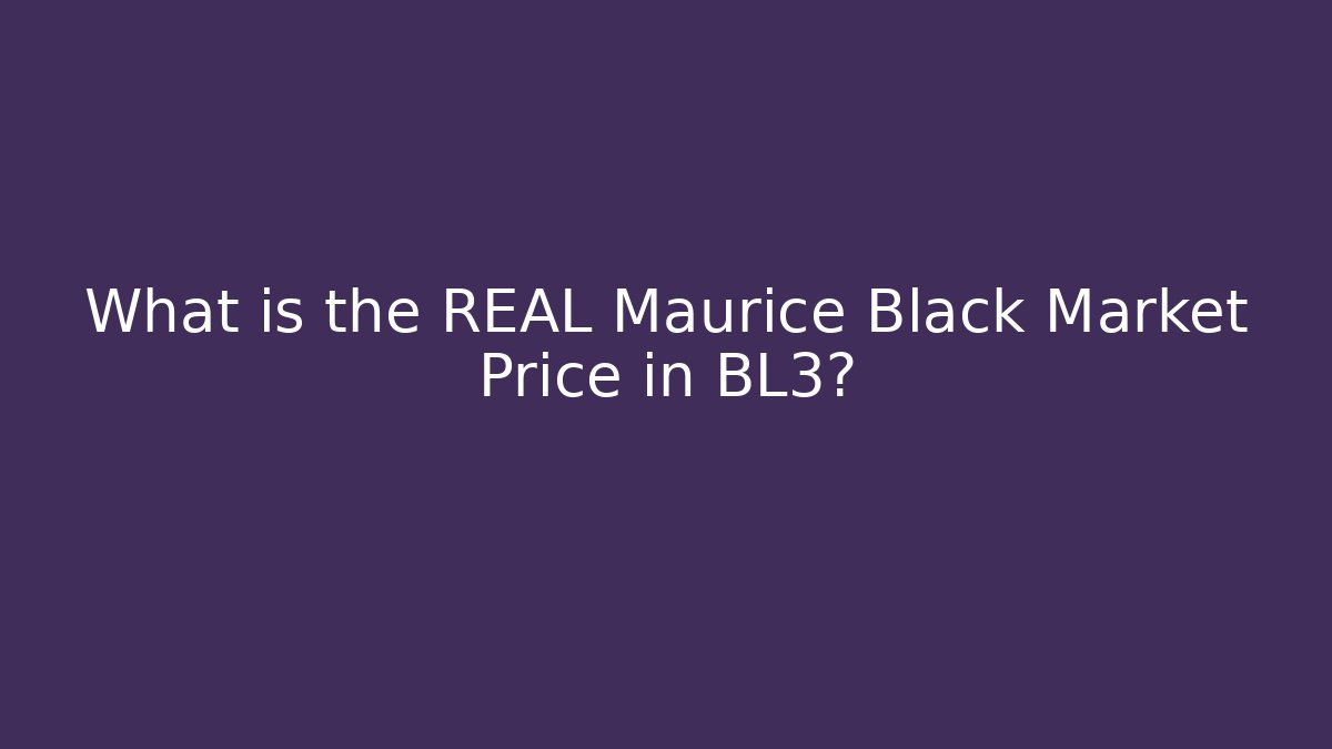 What is the REAL Maurice Black Market Price in BL3?