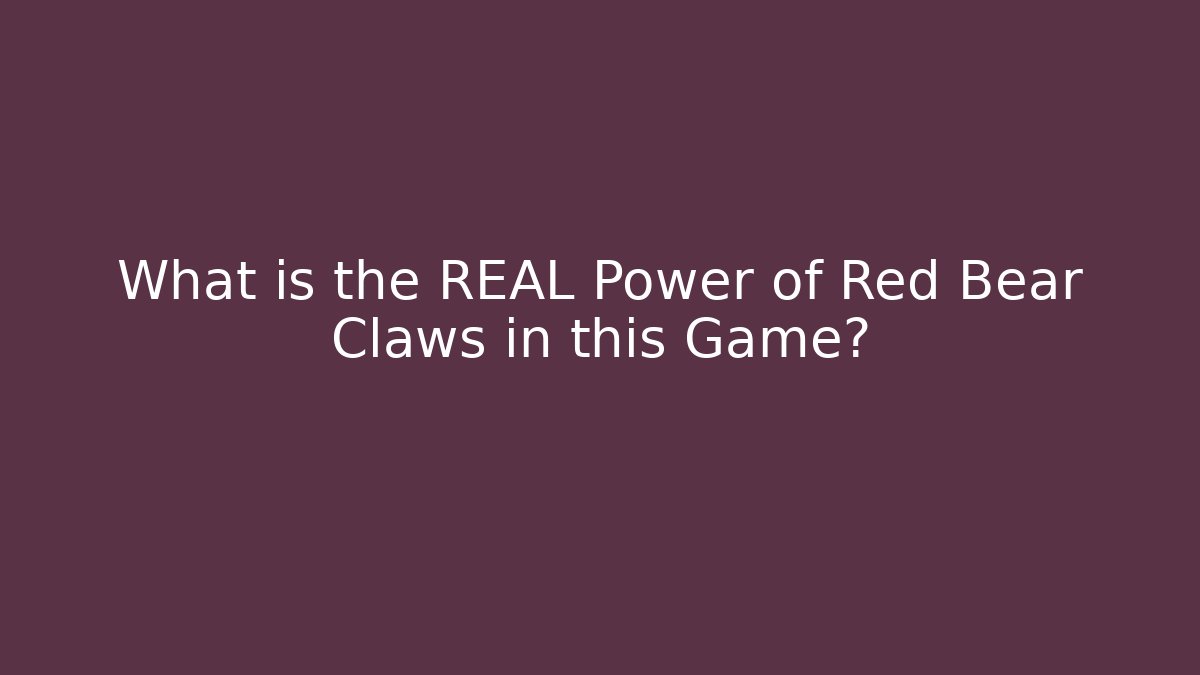 What is the REAL Power of Red Bear Claws in this Game?