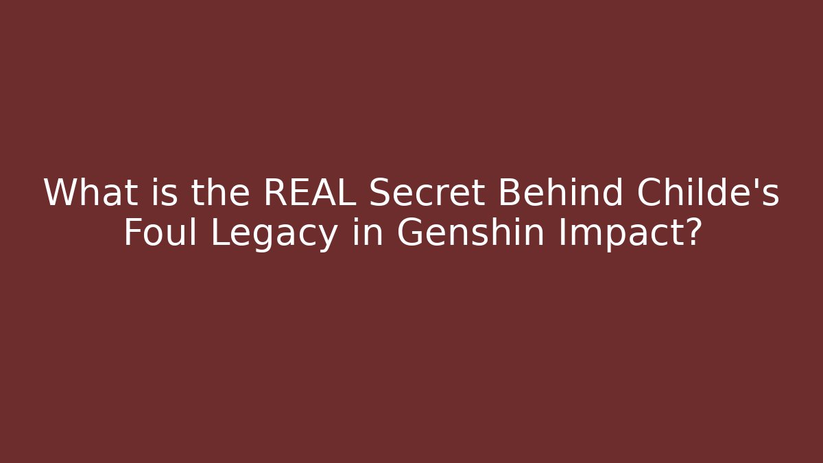 What is the REAL Secret Behind Childe's Foul Legacy in Genshin Impact?
