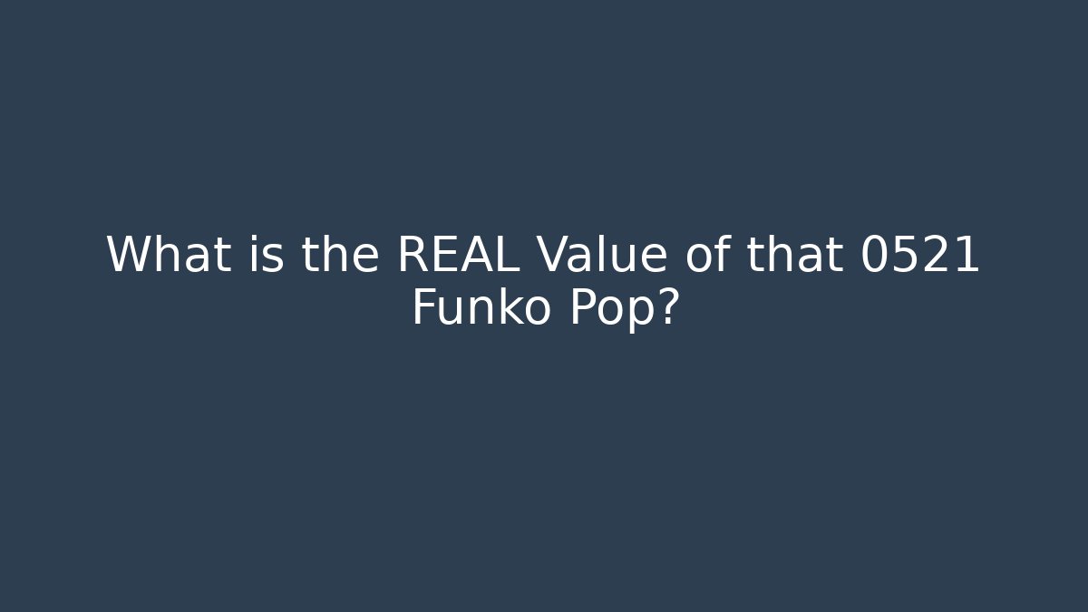 What is the REAL Value of that 0521 Funko Pop?