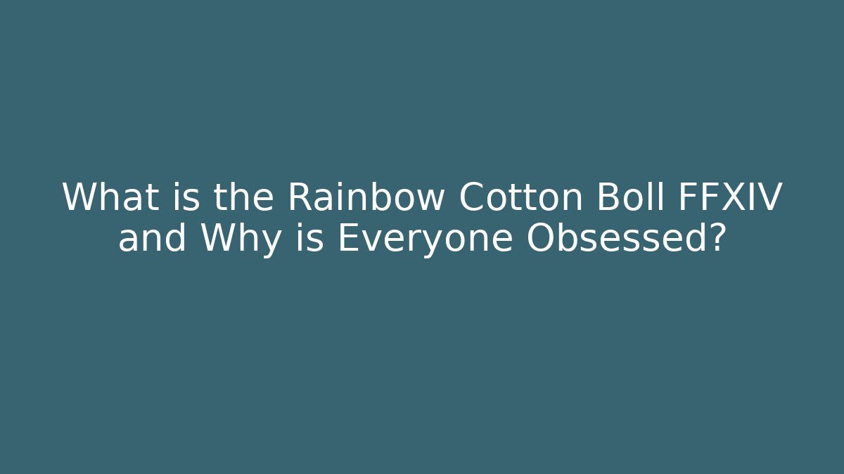 What is the Rainbow Cotton Boll FFXIV and Why is Everyone Obsessed?