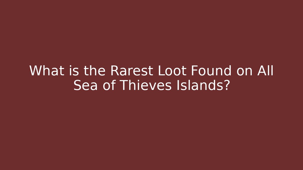 What is the Rarest Loot Found on All Sea of Thieves Islands?