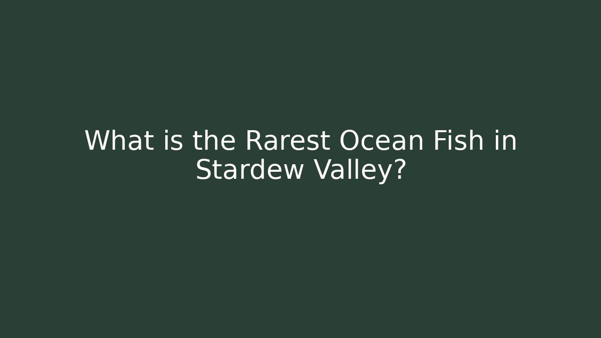 What is the Rarest Ocean Fish in Stardew Valley?