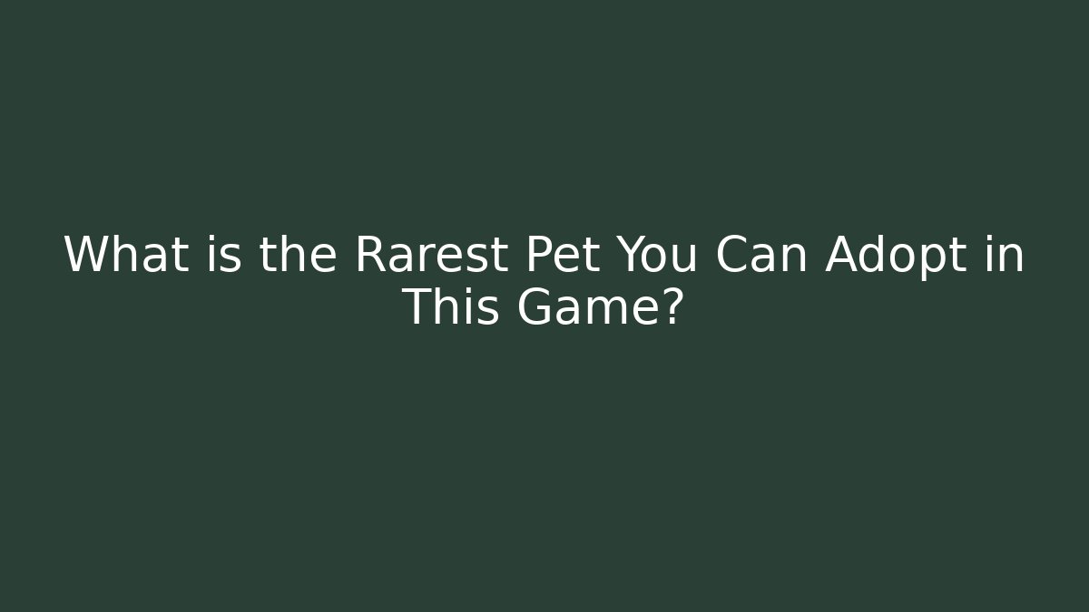 What is the Rarest Pet You Can Adopt in This Game?