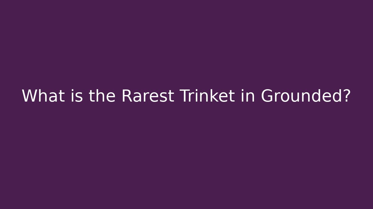 What is the Rarest Trinket in Grounded?