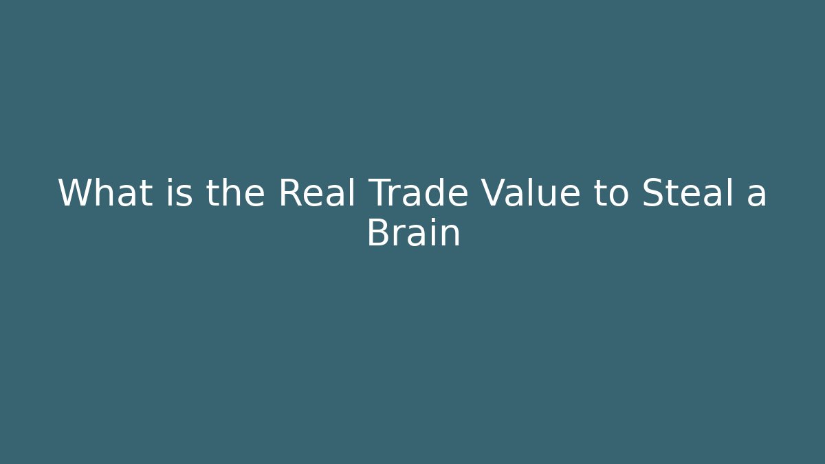 What is the Real Trade Value to Steal a Brain