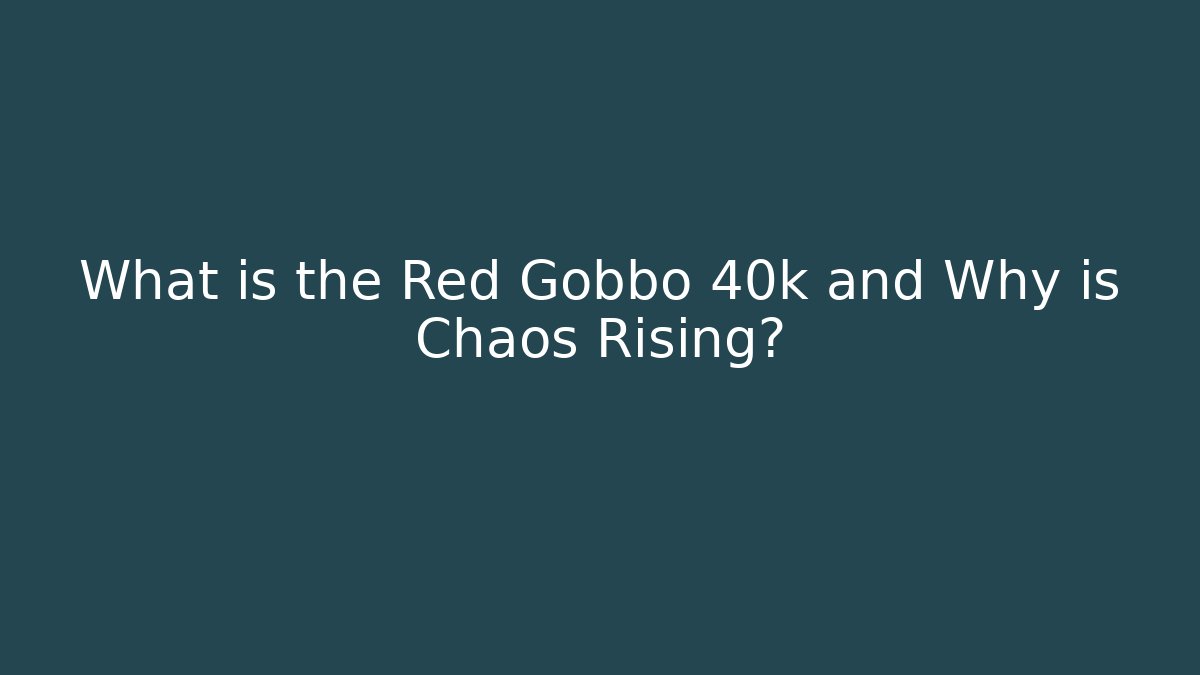 What is the Red Gobbo 40k and Why is Chaos Rising?