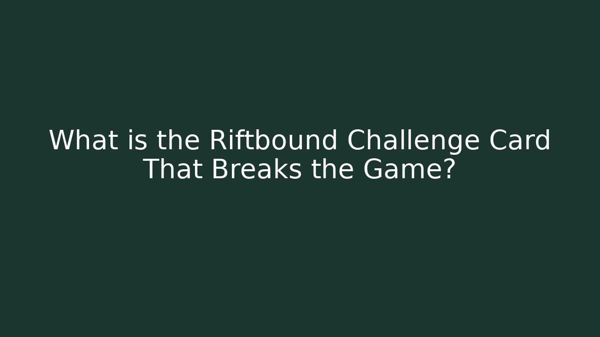 What is the Riftbound Challenge Card That Breaks the Game?