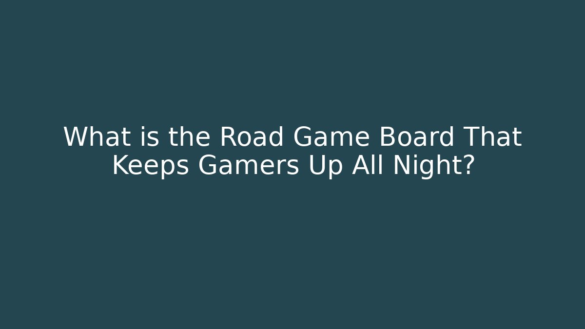 What is the Road Game Board That Keeps Gamers Up All Night?