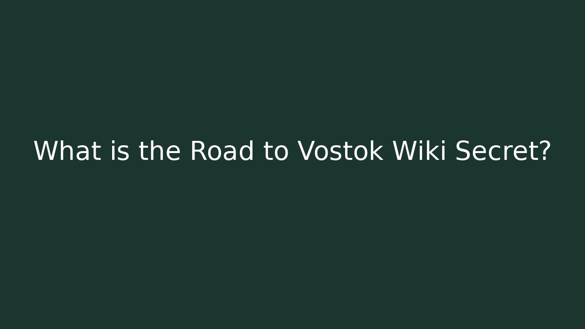 What is the Road to Vostok Wiki Secret?