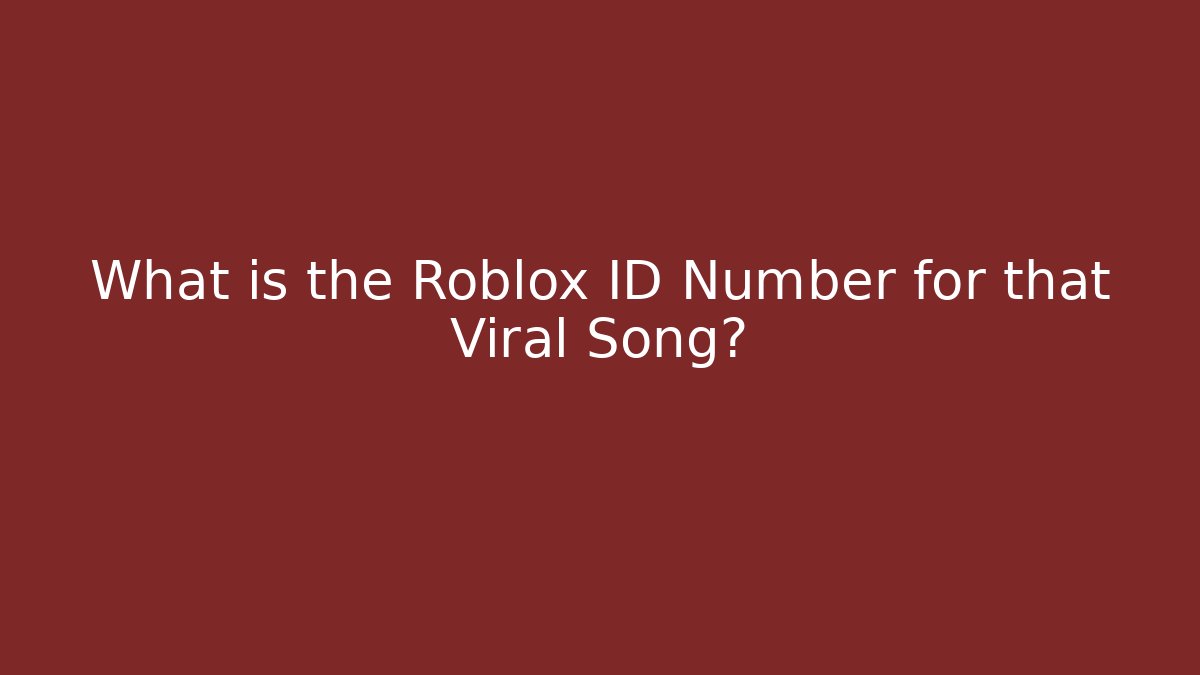 What is the Roblox ID Number for that Viral Song?