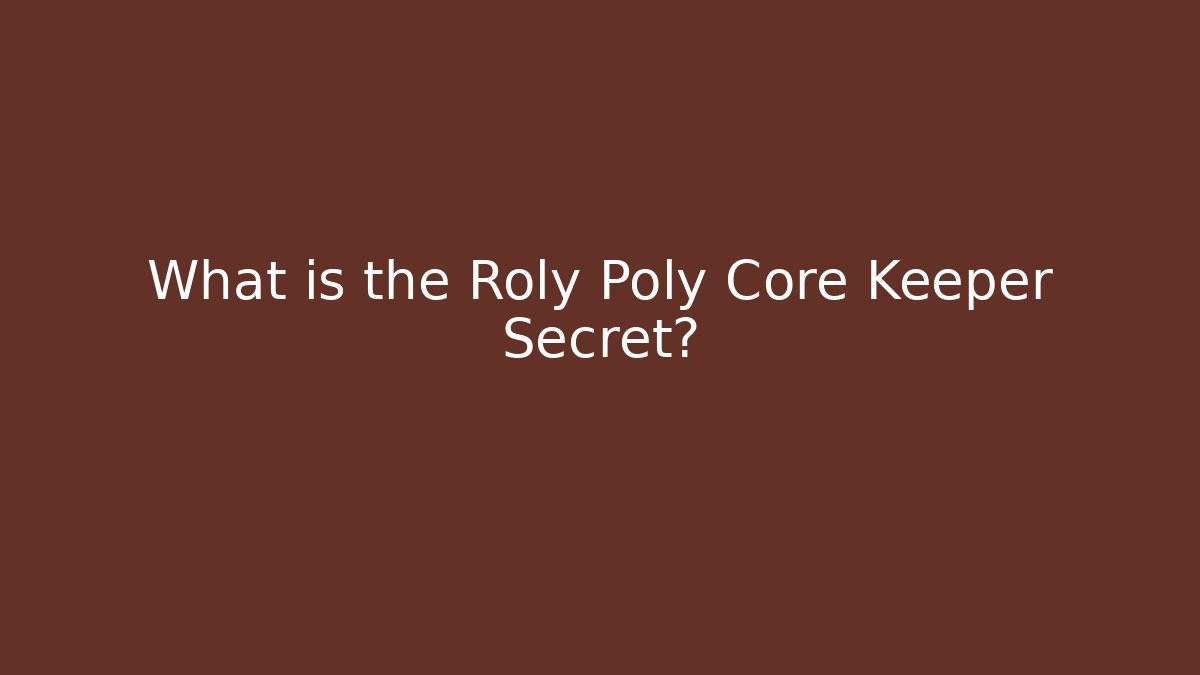 What is the Roly Poly Core Keeper Secret?