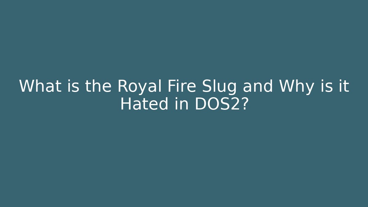 What is the Royal Fire Slug and Why is it Hated in DOS2?
