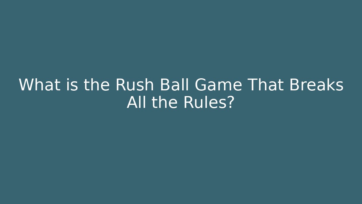 What is the Rush Ball Game That Breaks All the Rules?