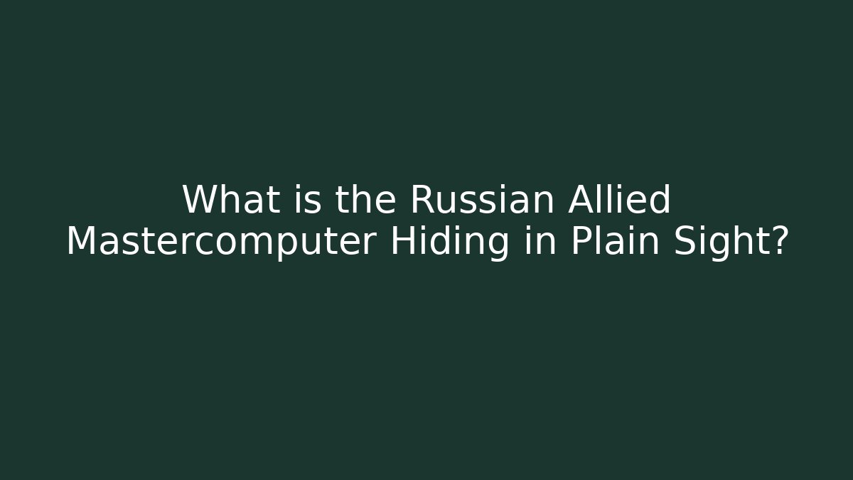 What is the Russian Allied Mastercomputer Hiding in Plain Sight?