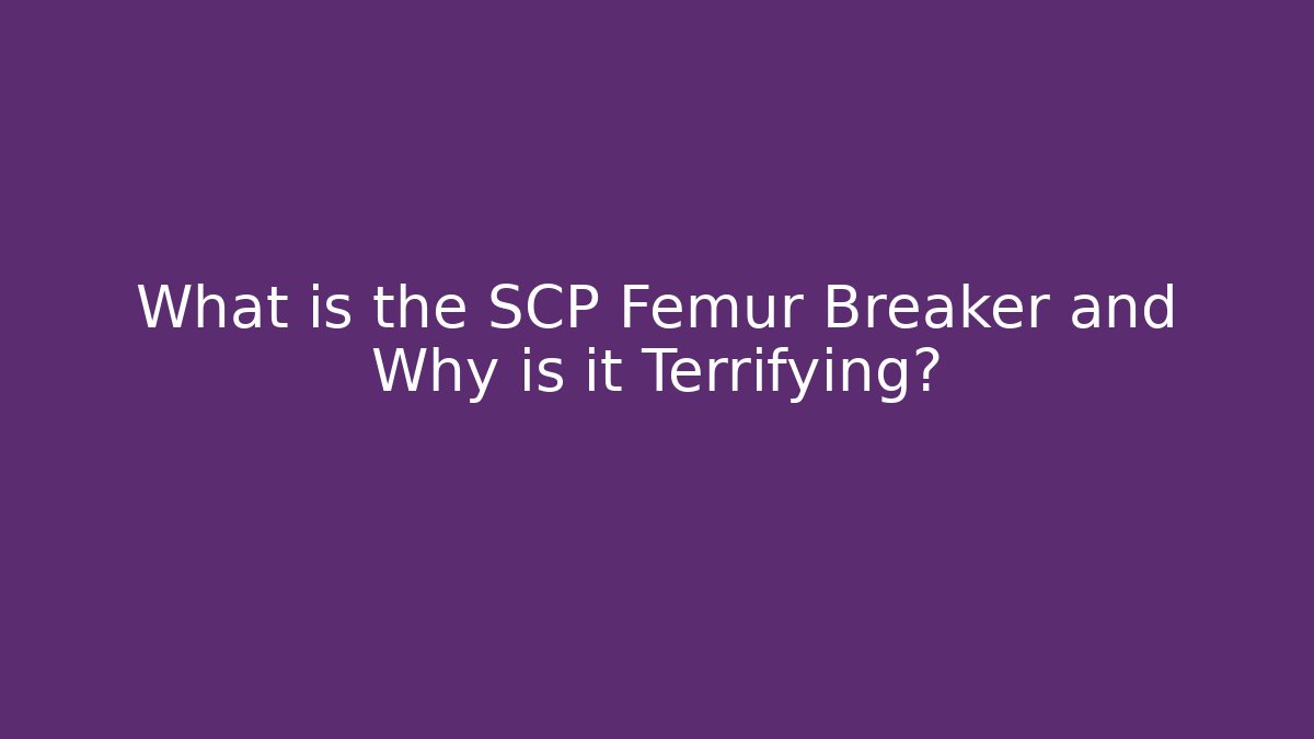 What is the SCP Femur Breaker and Why is it Terrifying?