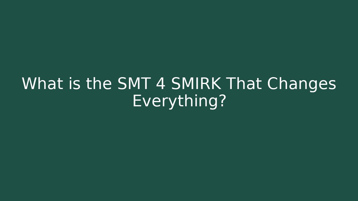 What is the SMT 4 SMIRK That Changes Everything?