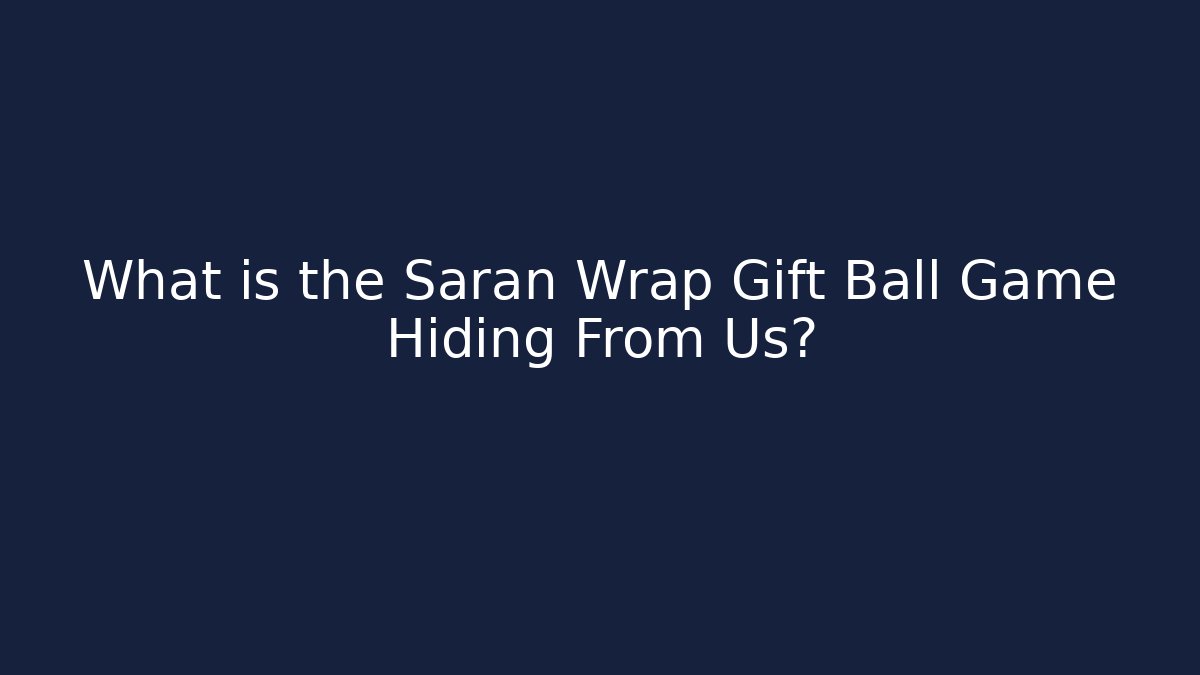 What is the Saran Wrap Gift Ball Game Hiding From Us?