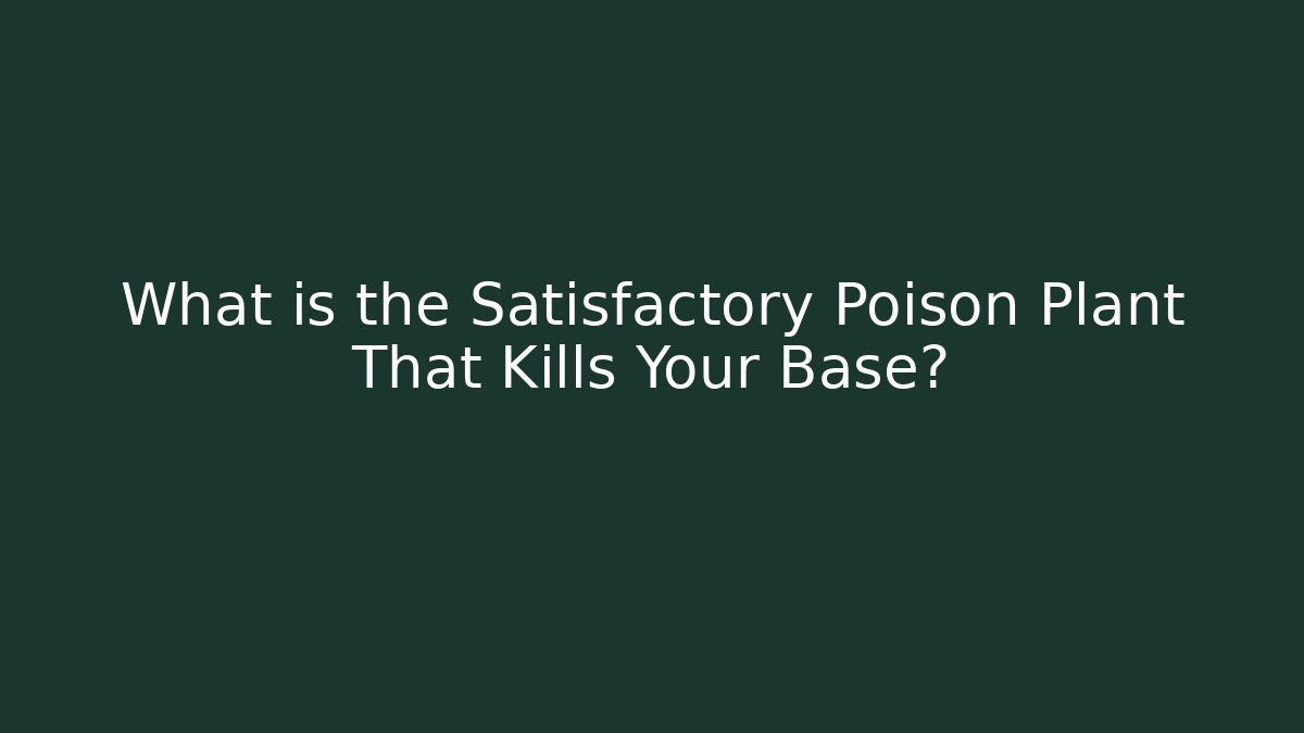 What is the Satisfactory Poison Plant That Kills Your Base? - Critter Realm
