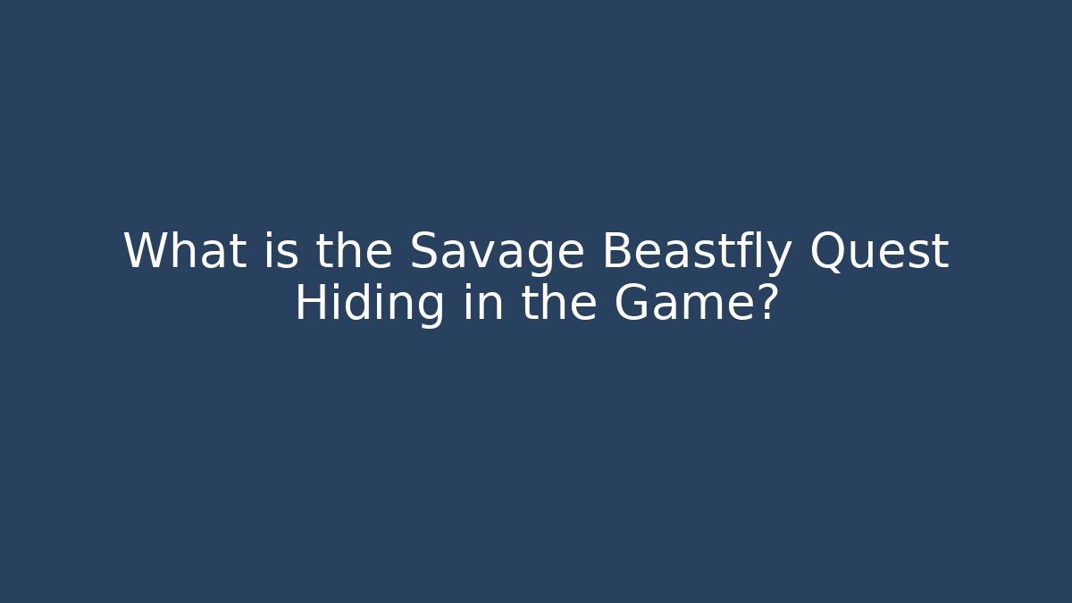 What is the Savage Beastfly Quest Hiding in the Game?