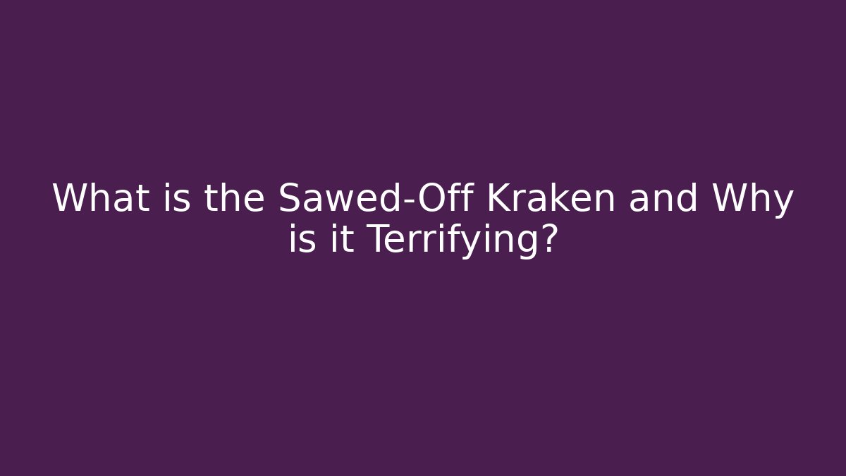 What is the Sawed-Off Kraken and Why is it Terrifying?