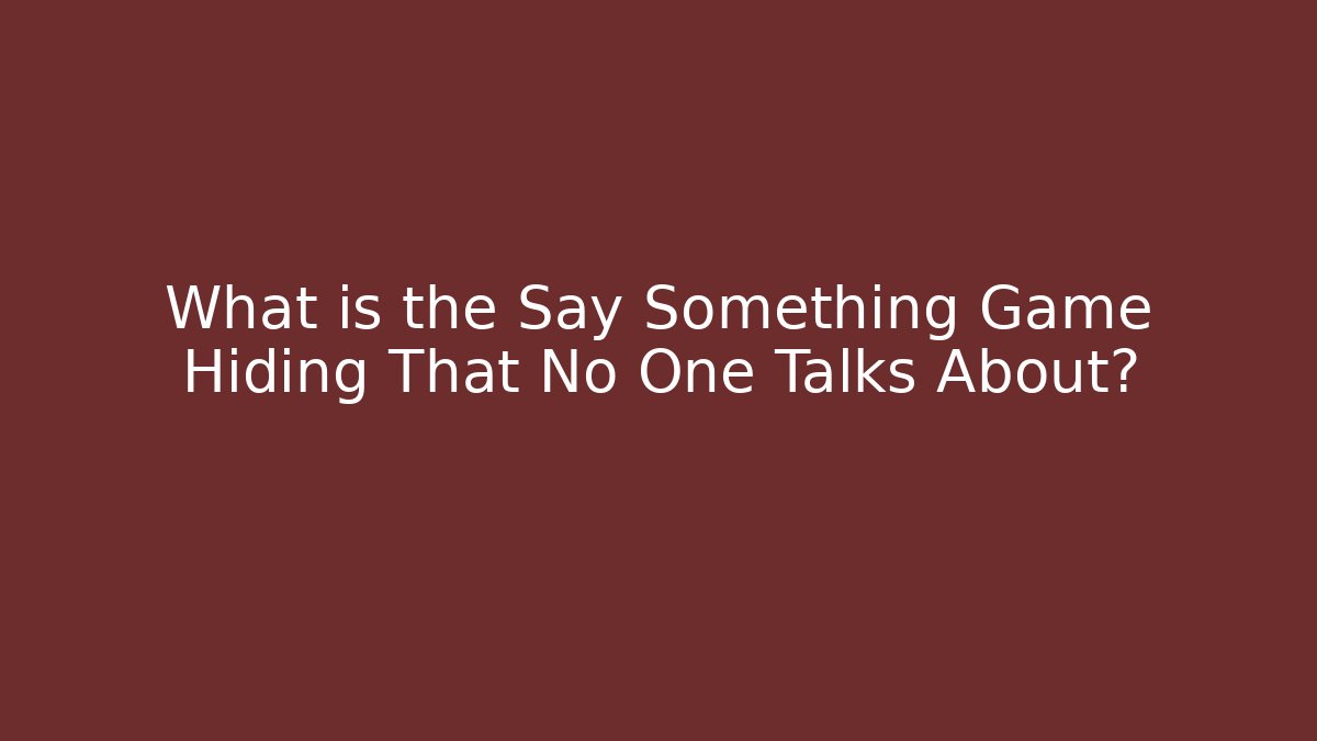 What is the Say Something Game Hiding That No One Talks About?