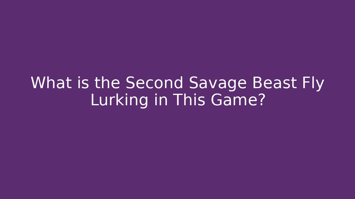What is the Second Savage Beast Fly Lurking in This Game?