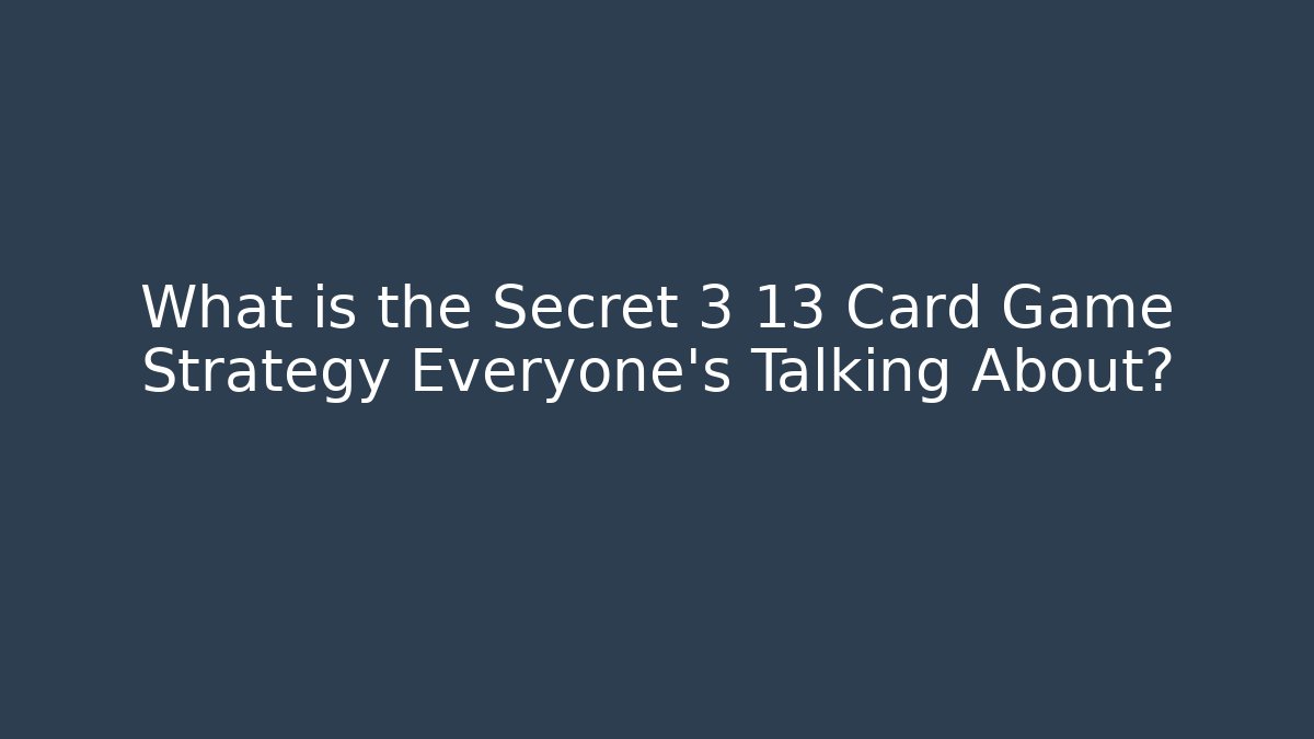 What is the Secret 3 13 Card Game Strategy Everyone’s Talking About?